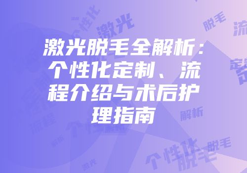 激光脱毛全解析：个性化定制、流程介绍与术后护理指南