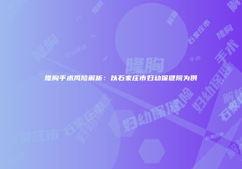 隆胸手术风险解析：以石家庄市妇幼保健院为例