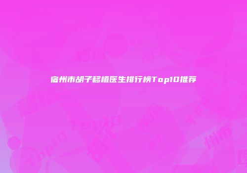 宿州市胡子移植医生排行榜Top10推荐