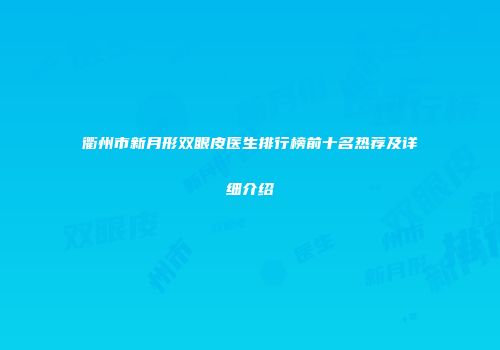 衢州市新月形双眼皮医生排行榜前十名热荐及详细介绍