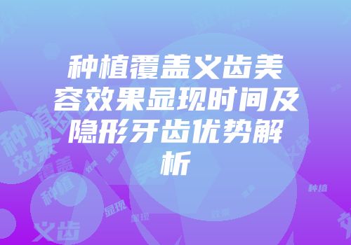 种植覆盖义齿美容效果显现时间及隐形牙齿优势解析