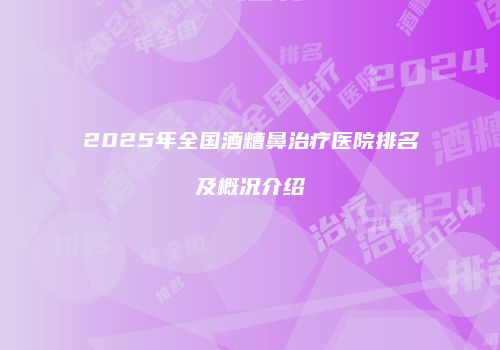 2025年全国酒糟鼻治疗医院排名及概况介绍