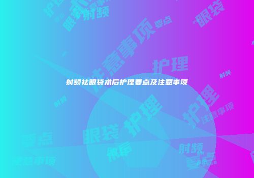 射频祛眼袋术后护理要点及注意事项