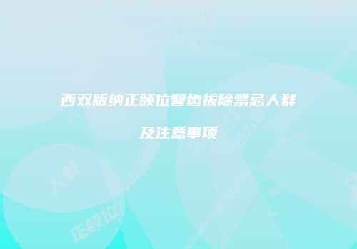 西双版纳正颌位智齿拔除禁忌人群及注意事项
