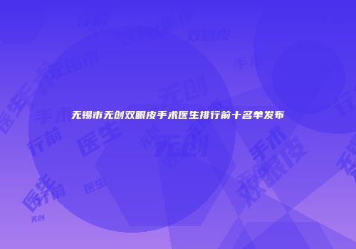 无锡市无创双眼皮手术医生排行前十名单发布