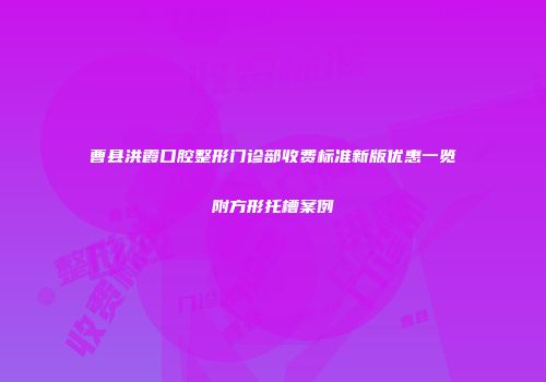 曹县洪霞口腔整形门诊部收费标准新版优惠一览附方形托槽案例