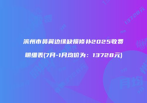 滨州市鼻翼边缘缺损修补2025收费明细表(7月-1月均价为：13728元)