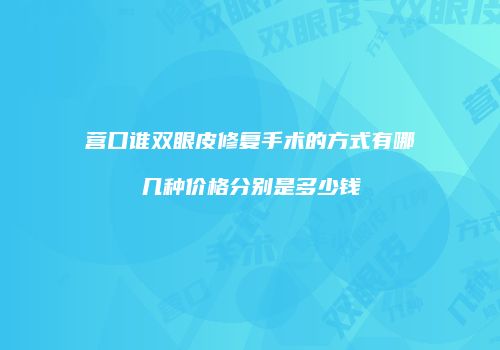 营口谁双眼皮修复手术的方式有哪几种价格分别是多少钱