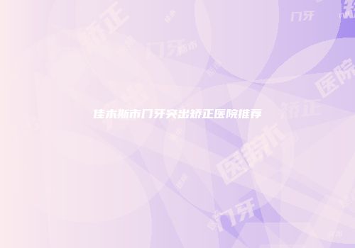佳木斯市门牙突出矫正医院推荐