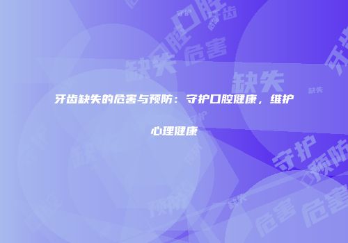 牙齿缺失的危害与预防：守护口腔健康，维护心理健康
