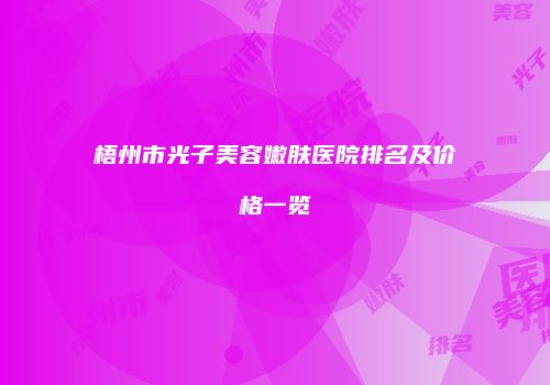 梧州市光子美容嫩肤医院排名及价格一览