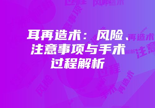 耳再造术：风险、注意事项与手术过程解析