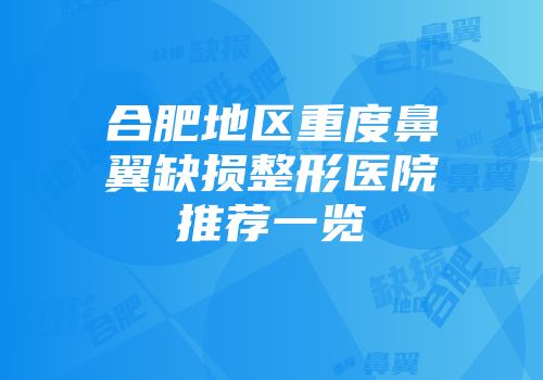 合肥地区重度鼻翼缺损整形医院推荐一览