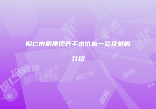 铜仁市眼尾提升手术价格一览及机构介绍