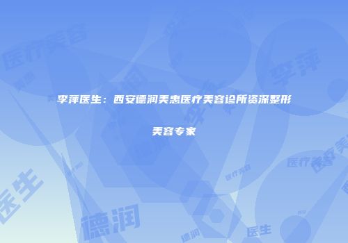 李萍医生：西安德润美惠医疗美容诊所资深整形美容专家