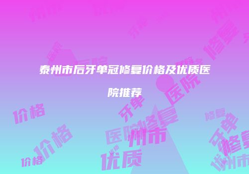 泰州市后牙单冠修复价格及优质医院推荐