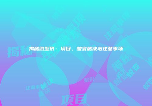 揭秘微整形：项目、蜕变秘诀与注意事项