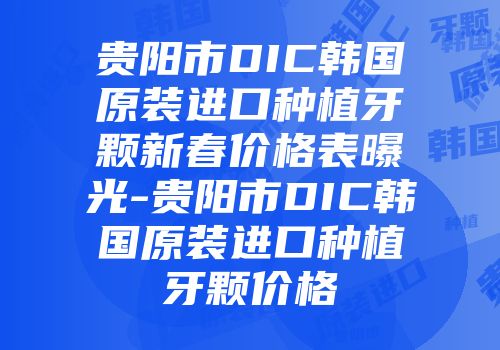 贵阳市DIC韩国原装进口种植牙颗新春价格表曝光-贵阳市DIC韩国原装进口种植牙颗价格