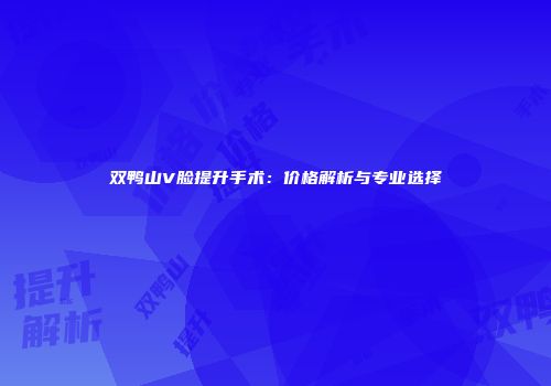 双鸭山V脸提升手术：价格解析与专业选择
