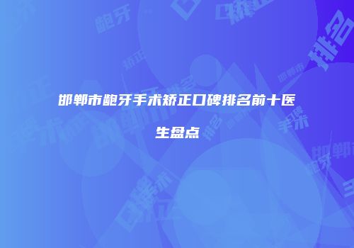 邯郸市龅牙手术矫正口碑排名前十医生盘点