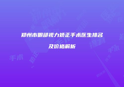 郑州市眼部视力矫正手术医生排名及价格解析