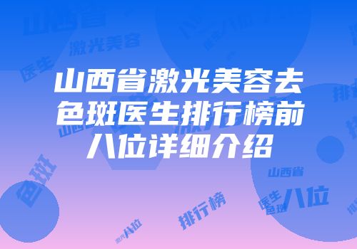 山西省激光美容去色斑医生排行榜前八位详细介绍