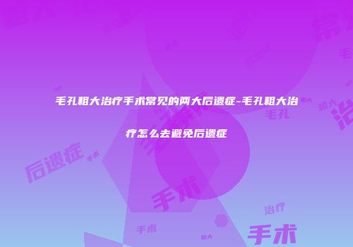 毛孔粗大治疗手术常见的两大后遗症-毛孔粗大治疗怎么去避免后遗症