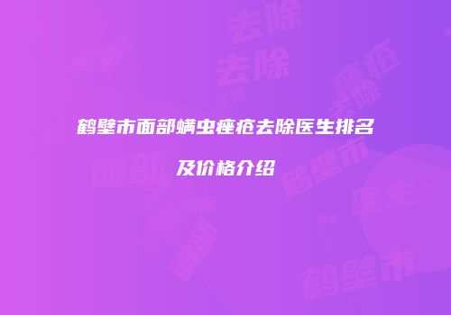 鹤壁市面部螨虫痤疮去除医生排名及价格介绍