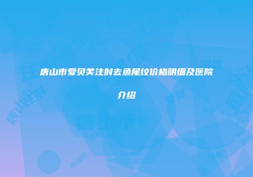 唐山市爱贝芙注射去鱼尾纹价格明细及医院介绍