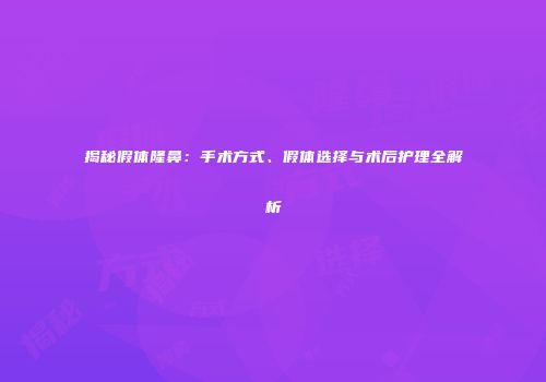 揭秘假体隆鼻：手术方式、假体选择与术后护理全解析