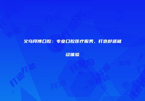 义乌拜博口腔：专业口腔医疗服务，打造舒适就诊体验