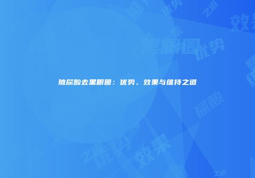 玻尿酸去黑眼圈：优势、效果与维持之道