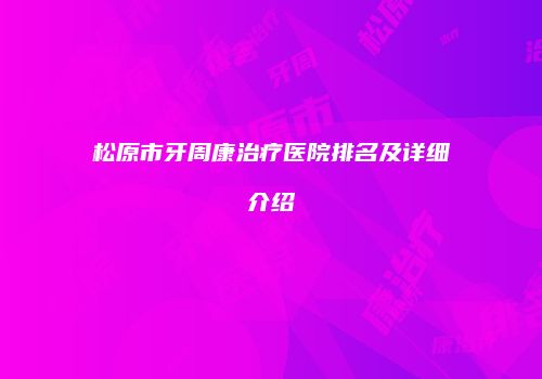 松原市牙周康治疗医院排名及详细介绍