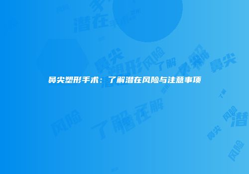 鼻尖塑形手术：了解潜在风险与注意事项