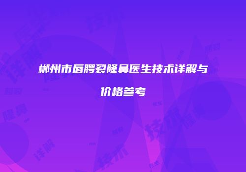 郴州市唇腭裂隆鼻医生技术详解与价格参考