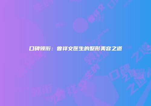 口碑领衔：曾祥文医生的整形美容之道