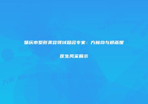 肇庆市整形美容领域知名专家：方林均与郑燕妮医生风采展示