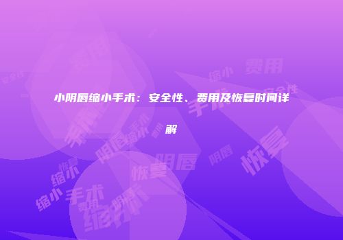 小阴唇缩小手术：安全性、费用及恢复时间详解