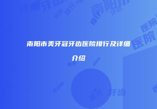南阳市美牙冠牙齿医院排行及详细介绍
