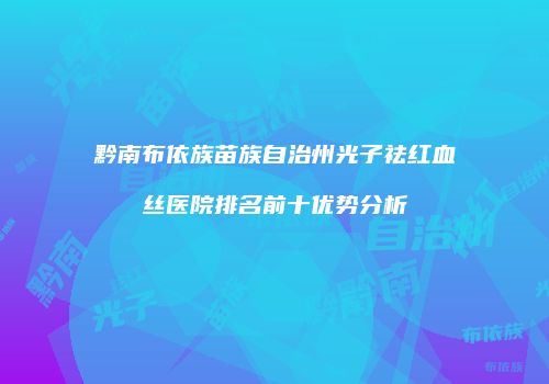 黔南布依族苗族自治州光子祛红血丝医院排名前十优势分析
