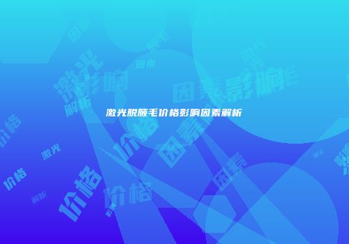 激光脱腋毛价格影响因素解析