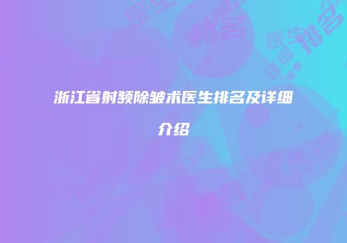 浙江省射频除皱术医生排名及详细介绍