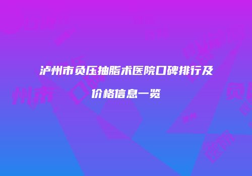 泸州市负压抽脂术医院口碑排行及价格信息一览