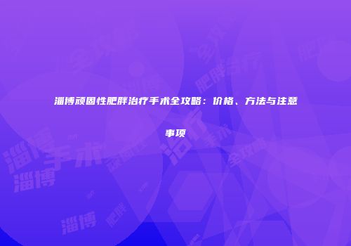 淄博顽固性肥胖治疗手术全攻略：价格、方法与注意事项