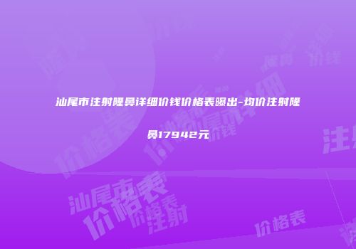 汕尾市注射隆鼻详细价钱价格表曝出-均价注射隆鼻17942元
