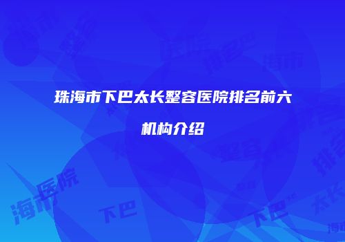 珠海市下巴太长整容医院排名前六机构介绍