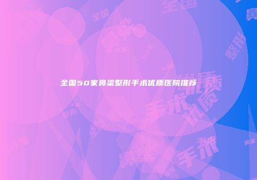 全国50家鼻梁整形手术优质医院推荐