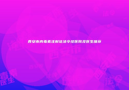 西安市肉毒素注射祛法令纹医院及医生推荐