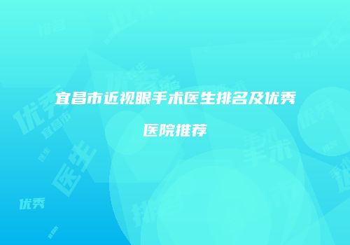 宜昌市近视眼手术医生排名及优秀医院推荐