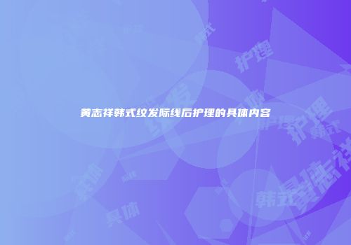 黄志祥韩式纹发际线后护理的具体内容